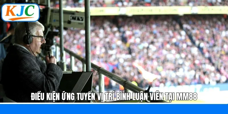 Điều kiện ứng tuyển vị trí bình luận viên tại MM88